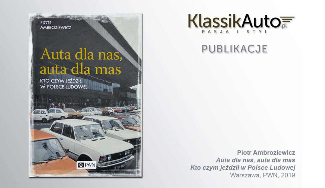 „Auta dla nas, auta dla mas. Kto czym jeździł w Polsce Ludowej”. P. Ambroziewicz, Warszawa, PWN, 2019