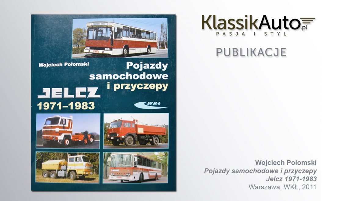 „Pojazdy samochodowe i przyczepy Jelcz 1971-1983”. W. Połomski, Warszawa, WKŁ, 2011